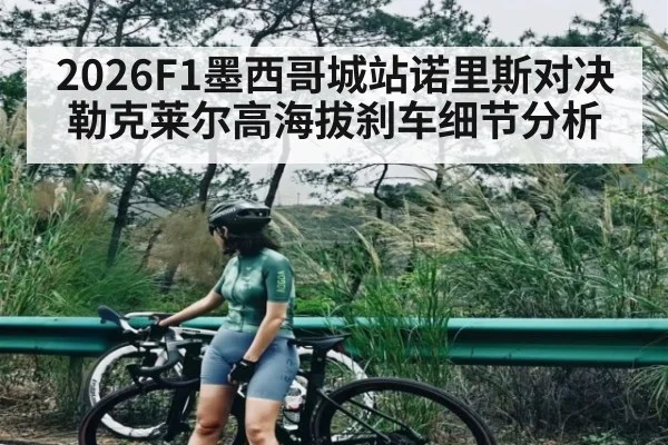 2026F1墨西哥城站诺里斯对决勒克莱尔高海拔刹车细节分析