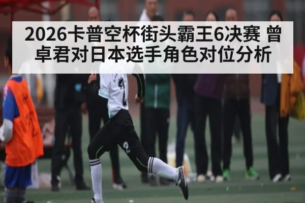 2026卡普空杯街头霸王6决赛 曾卓君对日本选手角色对位分析