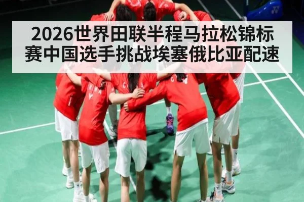 2026世界田联半程马拉松锦标赛中国选手挑战埃塞俄比亚配速